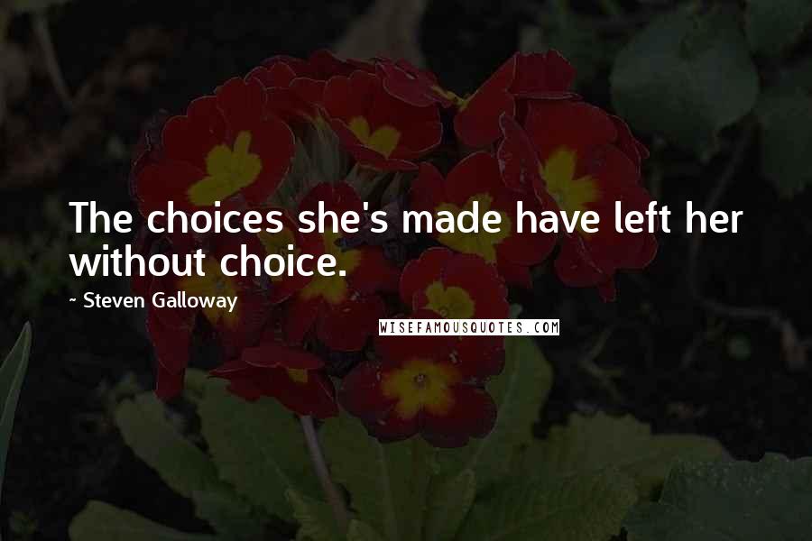 Steven Galloway Quotes: The choices she's made have left her without choice.