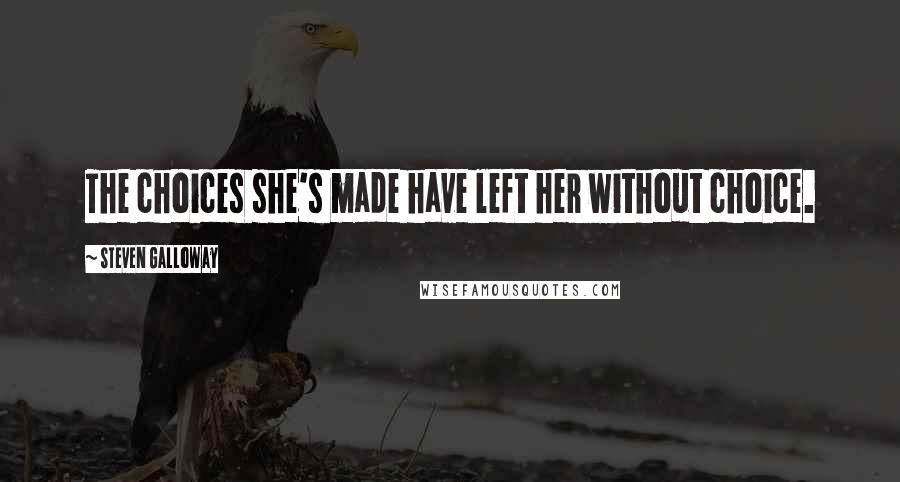 Steven Galloway Quotes: The choices she's made have left her without choice.