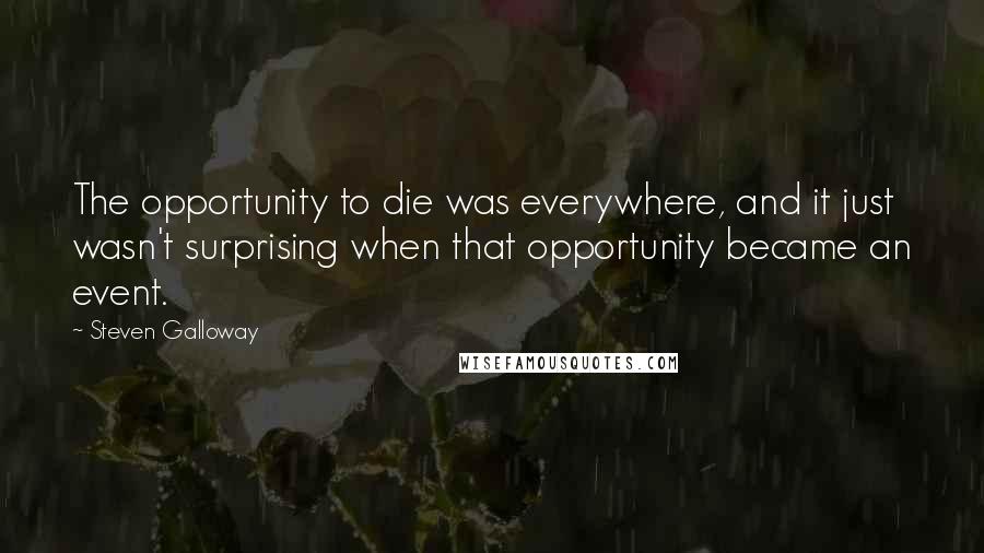 Steven Galloway Quotes: The opportunity to die was everywhere, and it just wasn't surprising when that opportunity became an event.