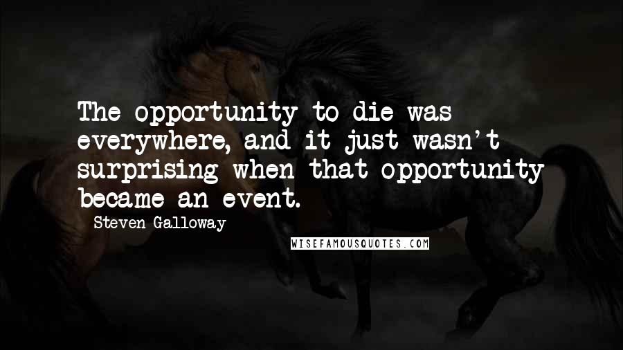 Steven Galloway Quotes: The opportunity to die was everywhere, and it just wasn't surprising when that opportunity became an event.