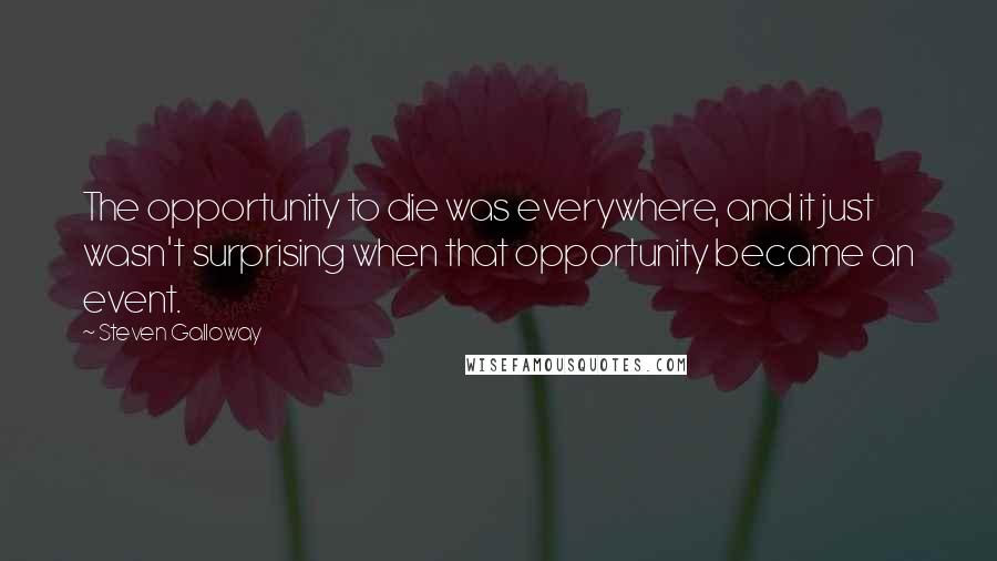 Steven Galloway Quotes: The opportunity to die was everywhere, and it just wasn't surprising when that opportunity became an event.