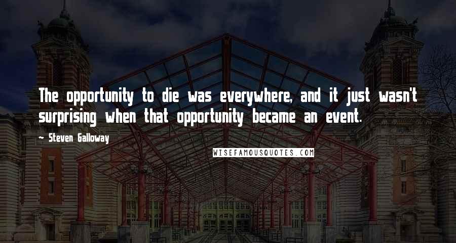 Steven Galloway Quotes: The opportunity to die was everywhere, and it just wasn't surprising when that opportunity became an event.