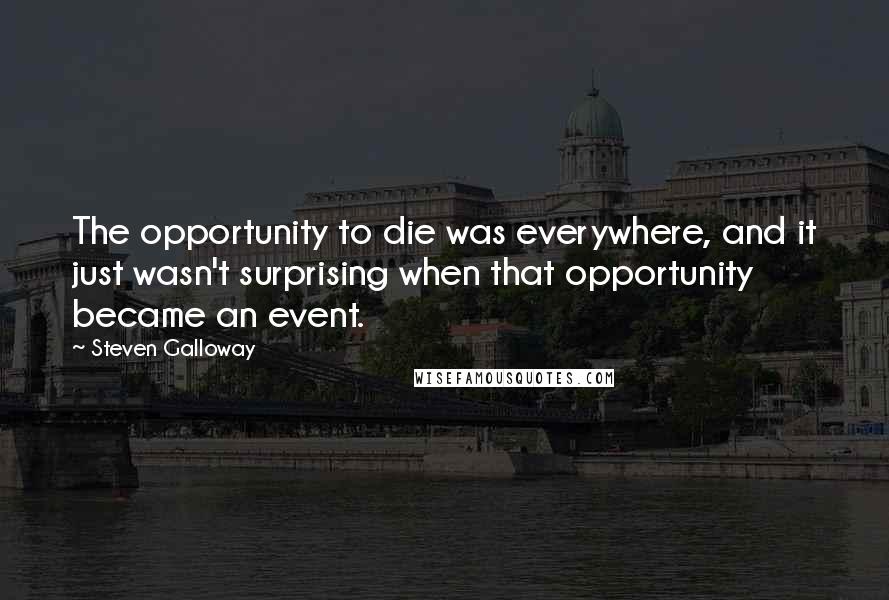 Steven Galloway Quotes: The opportunity to die was everywhere, and it just wasn't surprising when that opportunity became an event.