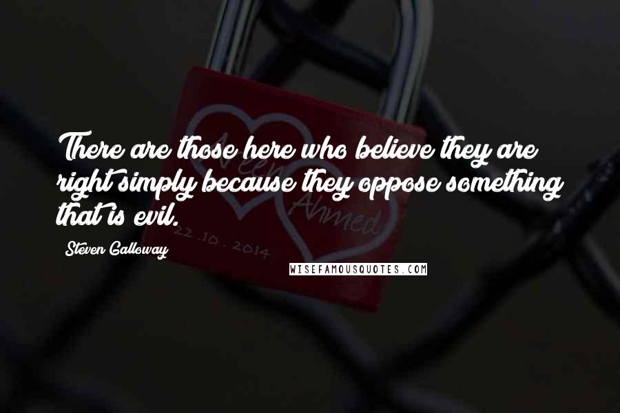 Steven Galloway Quotes: There are those here who believe they are right simply because they oppose something that is evil.