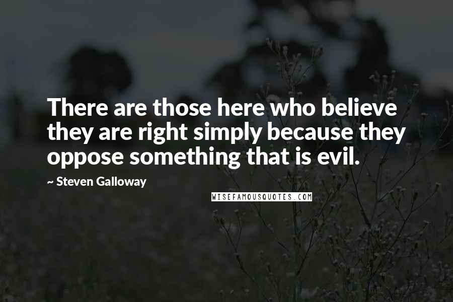 Steven Galloway Quotes: There are those here who believe they are right simply because they oppose something that is evil.