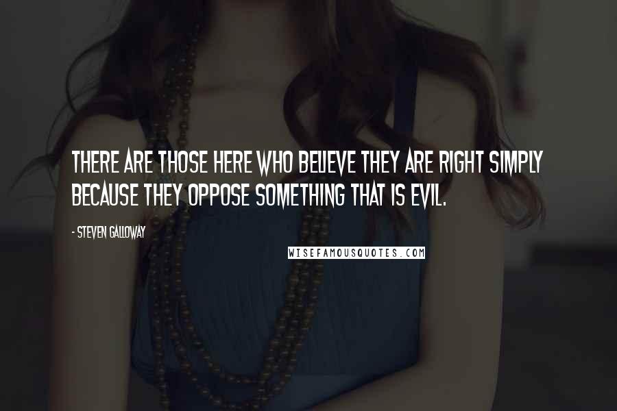Steven Galloway Quotes: There are those here who believe they are right simply because they oppose something that is evil.