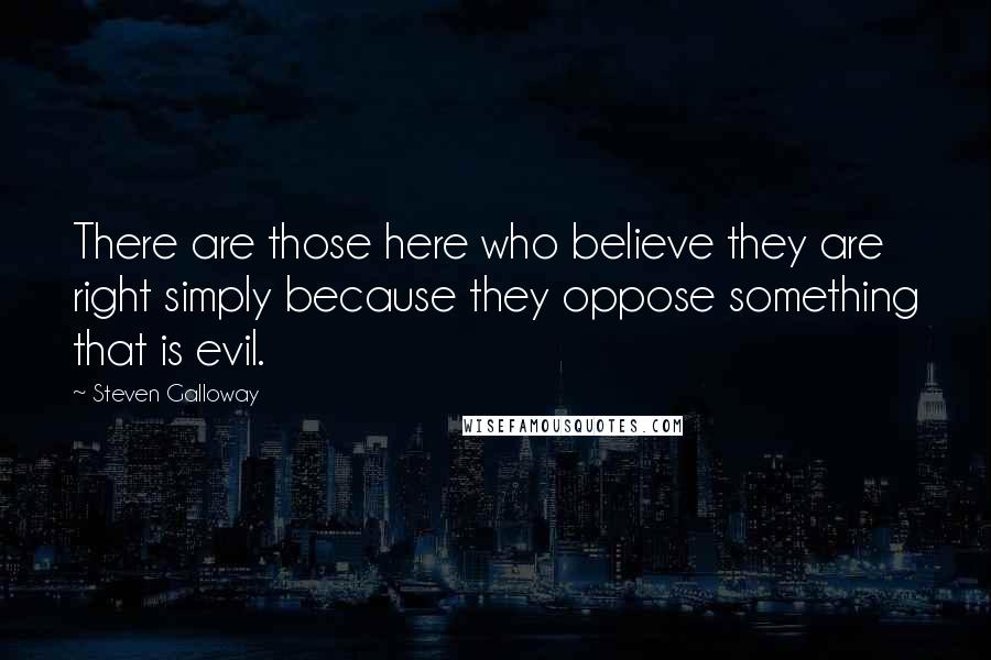 Steven Galloway Quotes: There are those here who believe they are right simply because they oppose something that is evil.