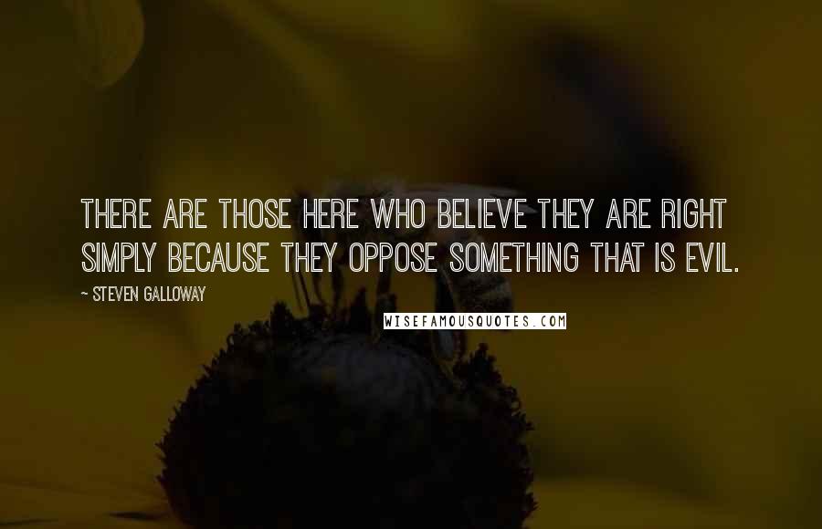Steven Galloway Quotes: There are those here who believe they are right simply because they oppose something that is evil.