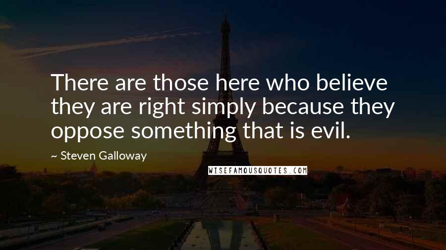 Steven Galloway Quotes: There are those here who believe they are right simply because they oppose something that is evil.