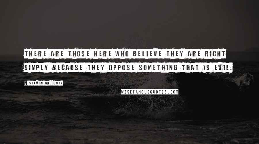 Steven Galloway Quotes: There are those here who believe they are right simply because they oppose something that is evil.