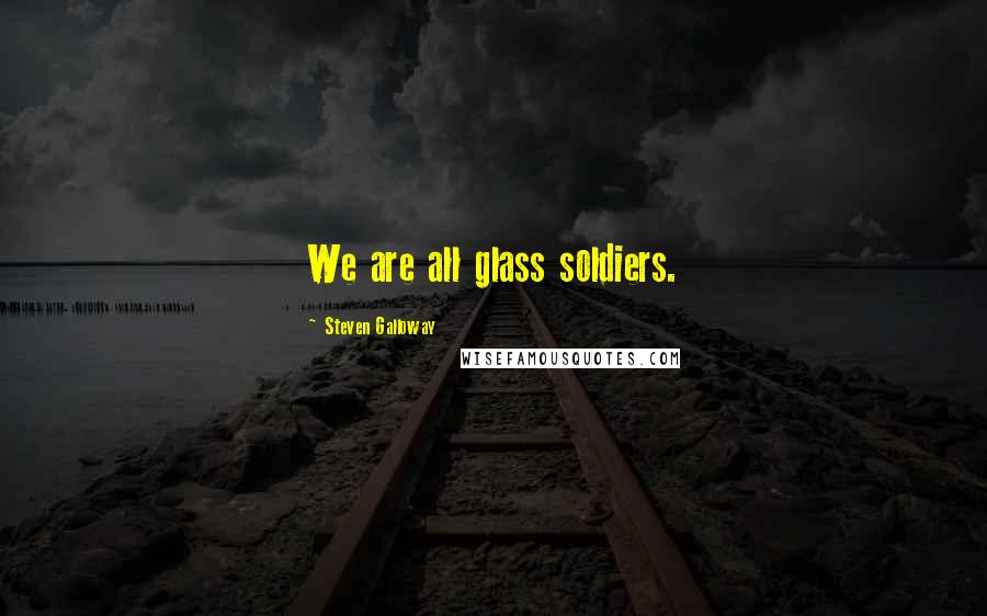 Steven Galloway Quotes: We are all glass soldiers.