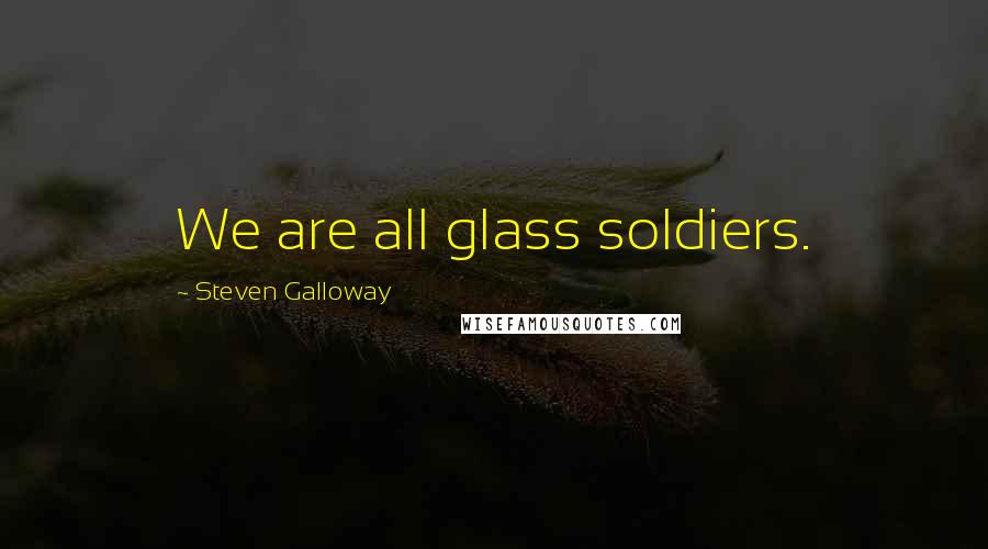 Steven Galloway Quotes: We are all glass soldiers.