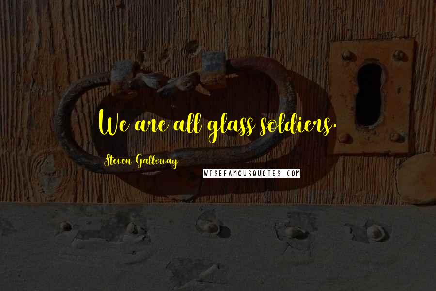 Steven Galloway Quotes: We are all glass soldiers.