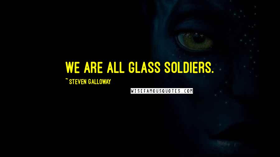 Steven Galloway Quotes: We are all glass soldiers.