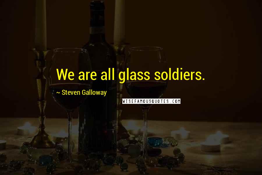 Steven Galloway Quotes: We are all glass soldiers.