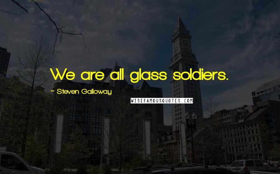 Steven Galloway Quotes: We are all glass soldiers.