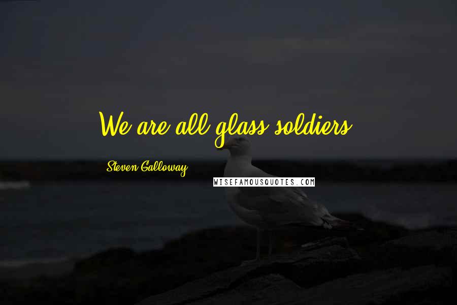 Steven Galloway Quotes: We are all glass soldiers.