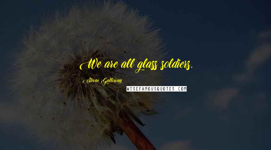 Steven Galloway Quotes: We are all glass soldiers.