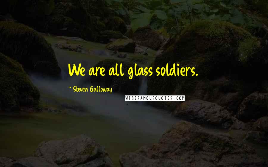 Steven Galloway Quotes: We are all glass soldiers.