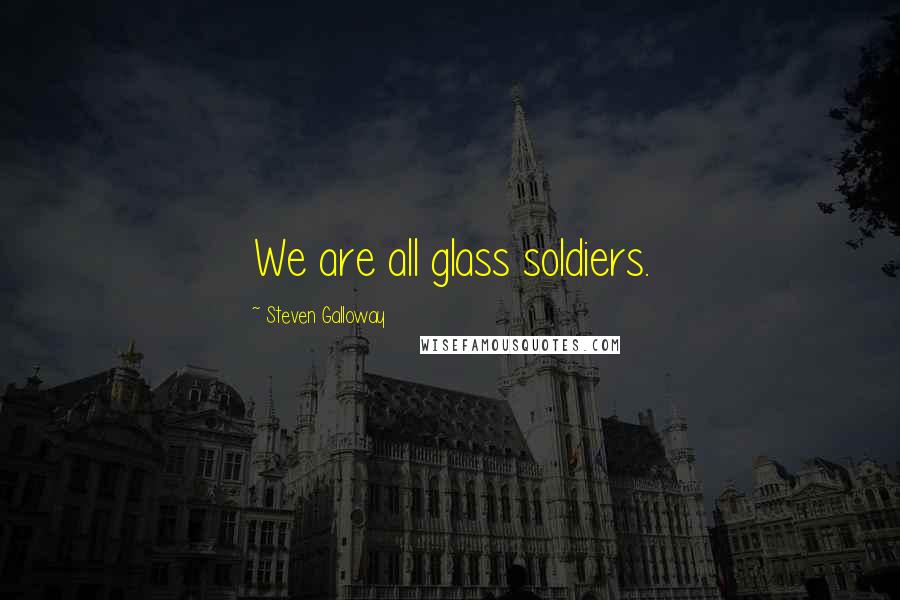 Steven Galloway Quotes: We are all glass soldiers.