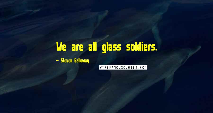 Steven Galloway Quotes: We are all glass soldiers.