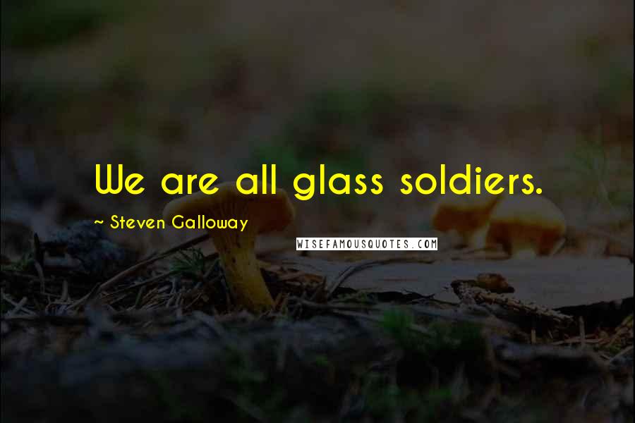 Steven Galloway Quotes: We are all glass soldiers.