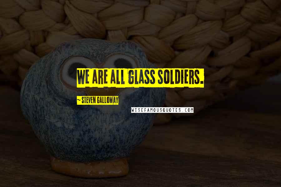 Steven Galloway Quotes: We are all glass soldiers.