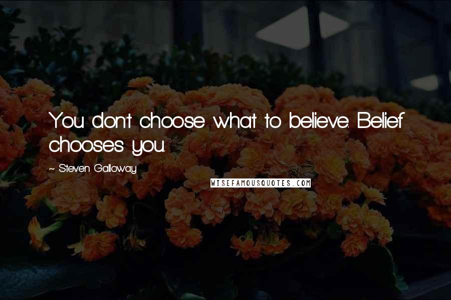 Steven Galloway Quotes: You don't choose what to believe. Belief chooses you.