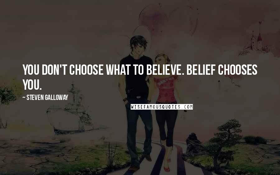 Steven Galloway Quotes: You don't choose what to believe. Belief chooses you.