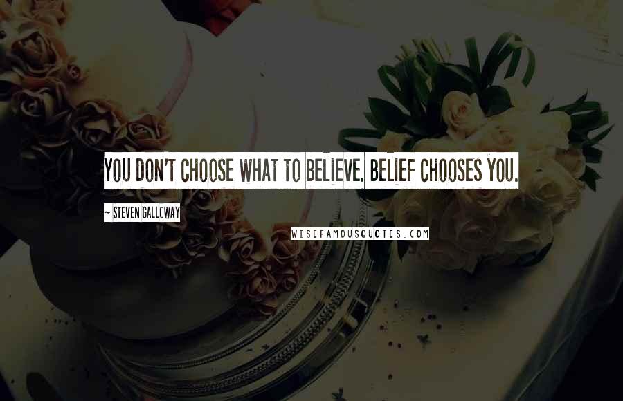 Steven Galloway Quotes: You don't choose what to believe. Belief chooses you.