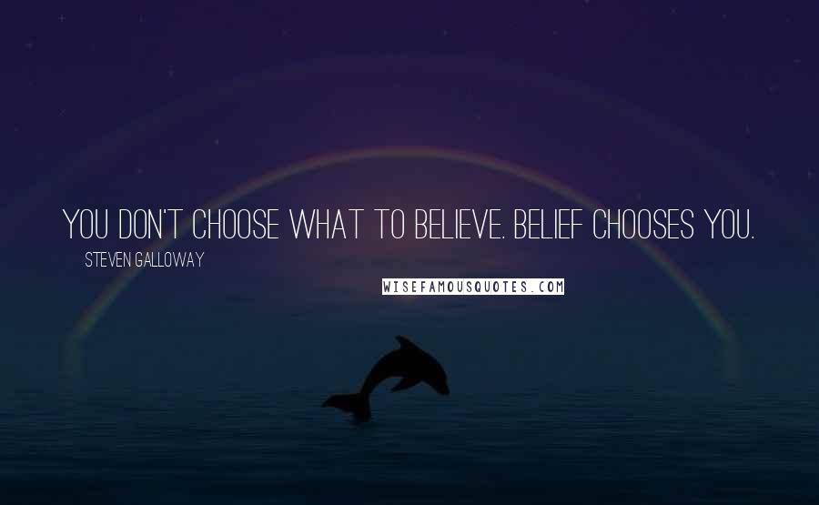 Steven Galloway Quotes: You don't choose what to believe. Belief chooses you.