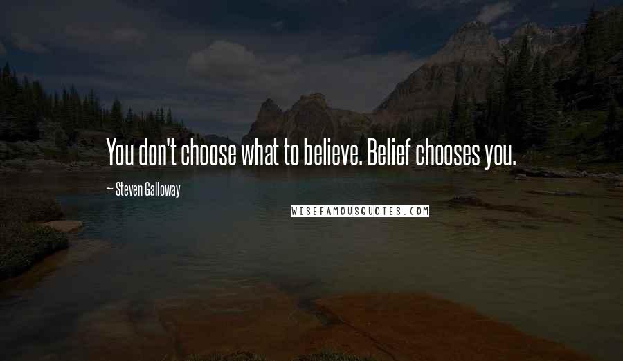 Steven Galloway Quotes: You don't choose what to believe. Belief chooses you.