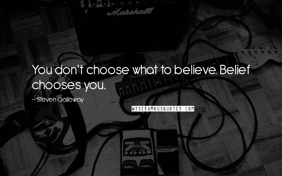 Steven Galloway Quotes: You don't choose what to believe. Belief chooses you.