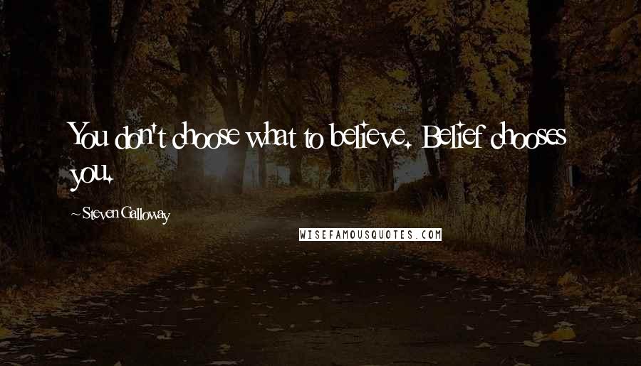 Steven Galloway Quotes: You don't choose what to believe. Belief chooses you.