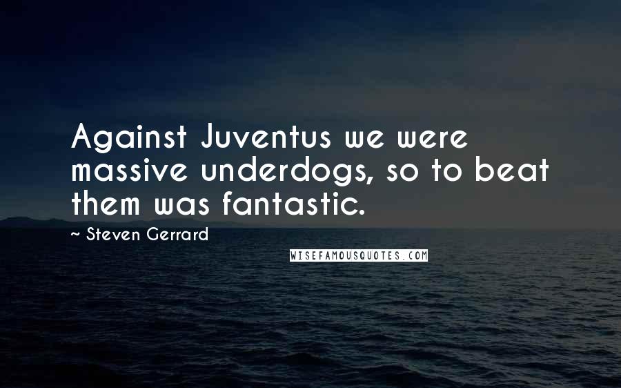 Steven Gerrard Quotes: Against Juventus we were massive underdogs, so to beat them was fantastic.