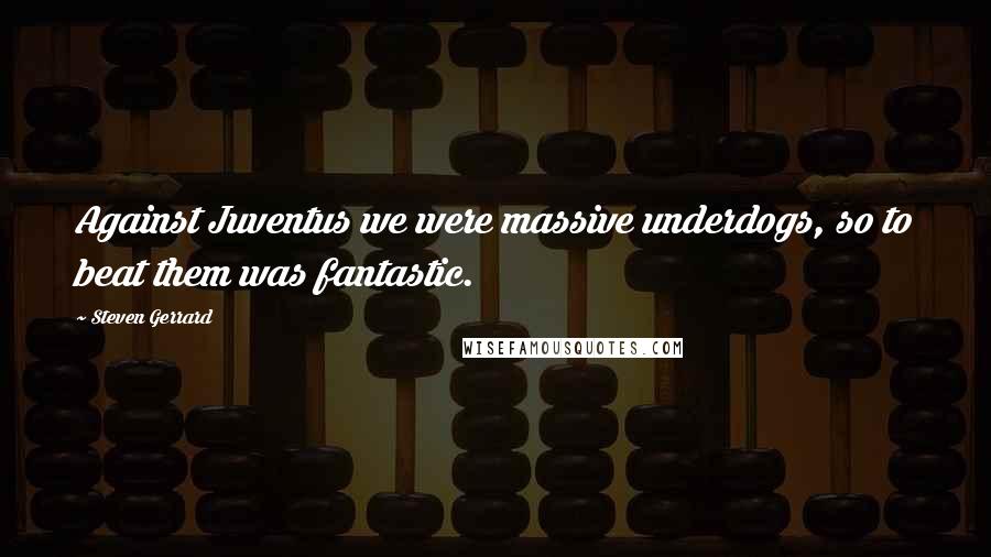 Steven Gerrard Quotes: Against Juventus we were massive underdogs, so to beat them was fantastic.