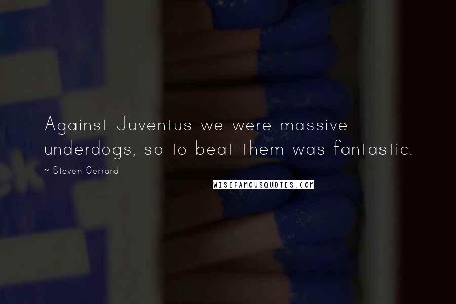 Steven Gerrard Quotes: Against Juventus we were massive underdogs, so to beat them was fantastic.