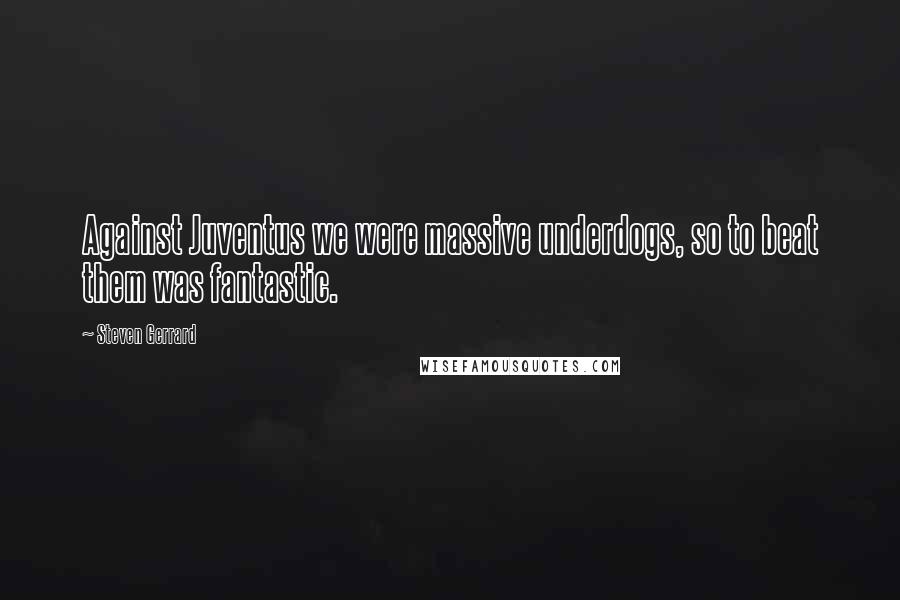 Steven Gerrard Quotes: Against Juventus we were massive underdogs, so to beat them was fantastic.