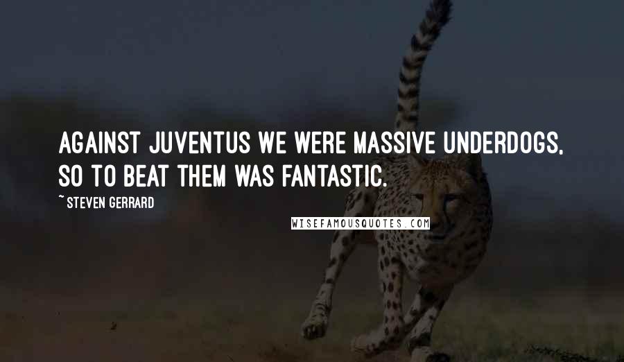 Steven Gerrard Quotes: Against Juventus we were massive underdogs, so to beat them was fantastic.