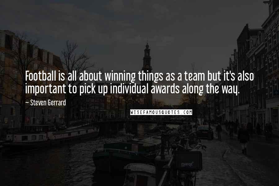 Steven Gerrard Quotes: Football is all about winning things as a team but it's also important to pick up individual awards along the way.