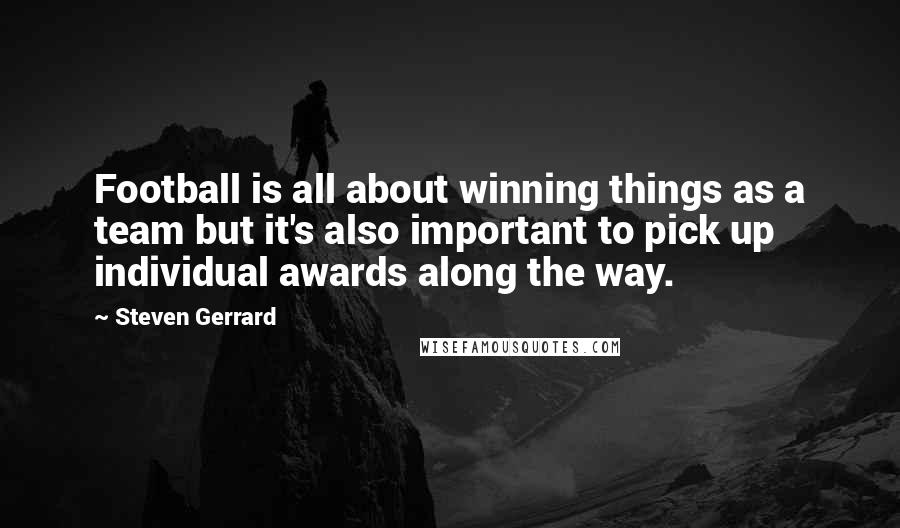 Steven Gerrard Quotes: Football is all about winning things as a team but it's also important to pick up individual awards along the way.