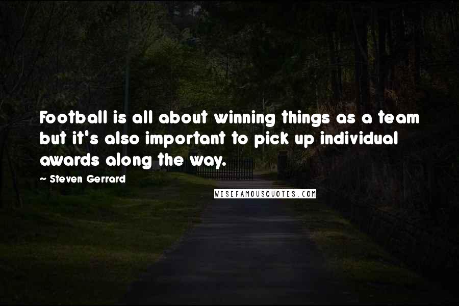 Steven Gerrard Quotes: Football is all about winning things as a team but it's also important to pick up individual awards along the way.