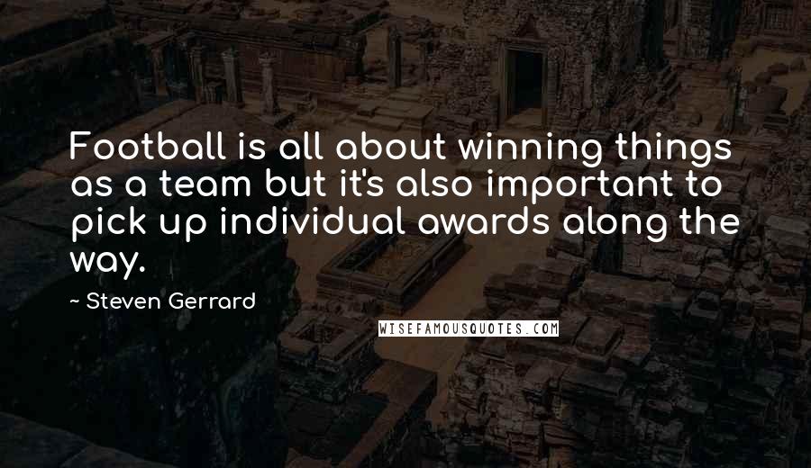 Steven Gerrard Quotes: Football is all about winning things as a team but it's also important to pick up individual awards along the way.