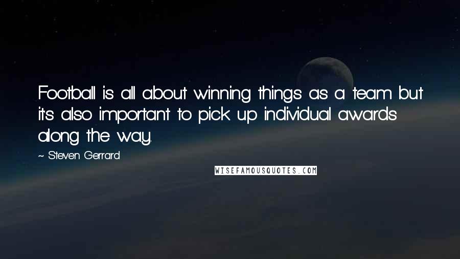 Steven Gerrard Quotes: Football is all about winning things as a team but it's also important to pick up individual awards along the way.