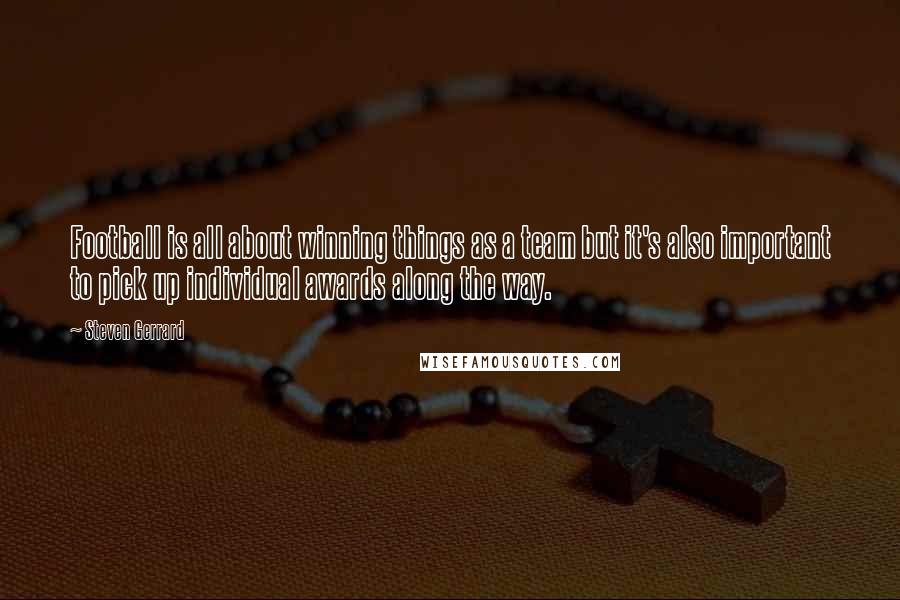 Steven Gerrard Quotes: Football is all about winning things as a team but it's also important to pick up individual awards along the way.