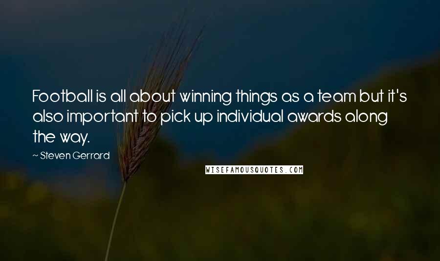 Steven Gerrard Quotes: Football is all about winning things as a team but it's also important to pick up individual awards along the way.