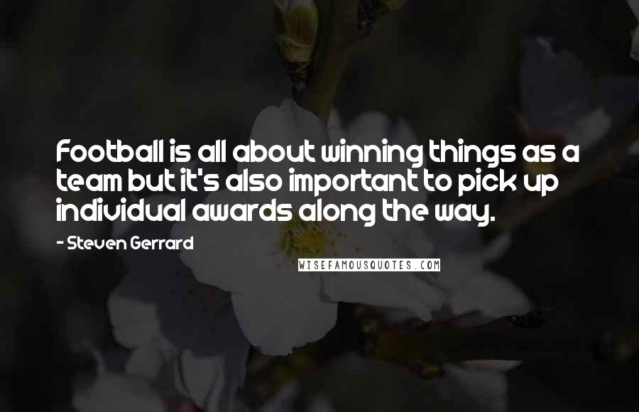 Steven Gerrard Quotes: Football is all about winning things as a team but it's also important to pick up individual awards along the way.