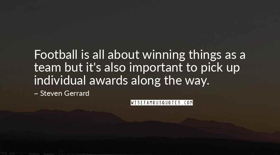 Steven Gerrard Quotes: Football is all about winning things as a team but it's also important to pick up individual awards along the way.