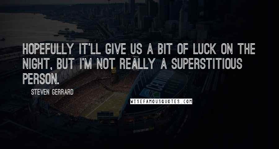 Steven Gerrard Quotes: Hopefully it'll give us a bit of luck on the night, but I'm not really a superstitious person.