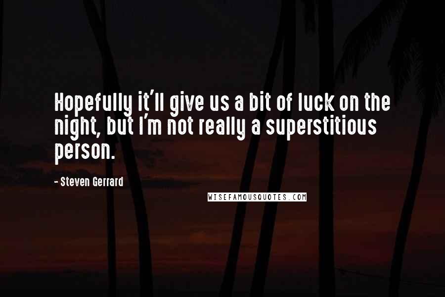 Steven Gerrard Quotes: Hopefully it'll give us a bit of luck on the night, but I'm not really a superstitious person.